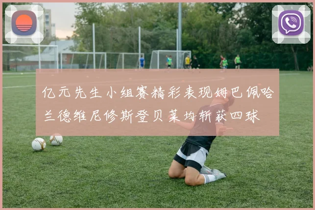 亿元先生小组赛精彩表现姆巴佩哈兰德维尼修斯登贝莱均斩获四球