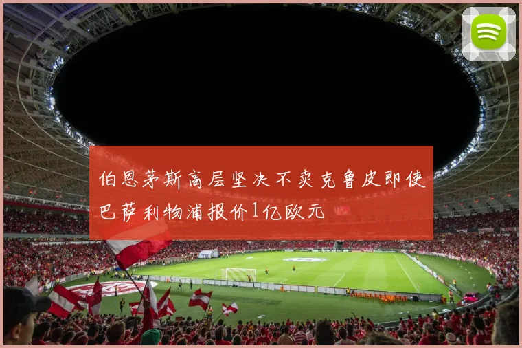 伯恩茅斯高层坚决不卖克鲁皮即使巴萨利物浦报价1亿欧元