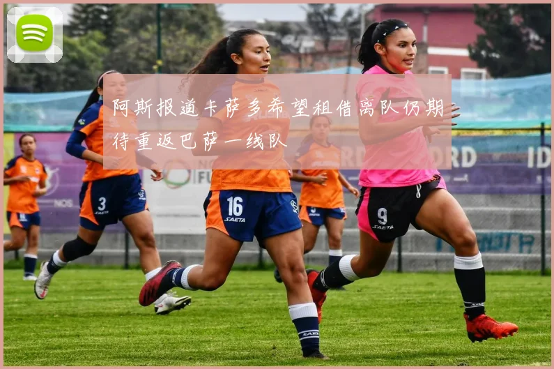 阿斯报道卡萨多希望租借离队仍期待重返巴萨一线队