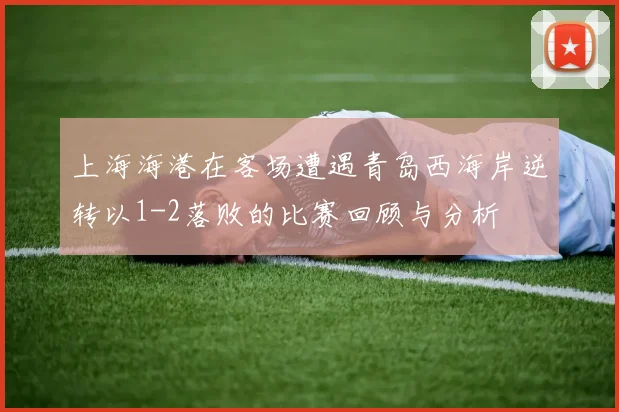 上海海港在客场遭遇青岛西海岸逆转以1-2落败的比赛回顾与分析